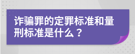 诈骗罪的定罪标准和量刑标准是什么？