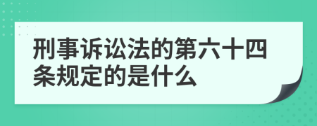 刑事诉讼法的第六十四条规定的是什么