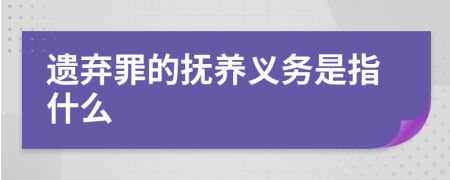 遗弃罪的抚养义务是指什么