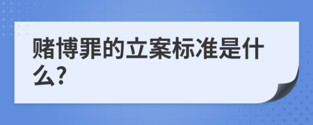 赌博罪的立案标准是什么?