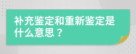 补充鉴定和重新鉴定是什么意思？