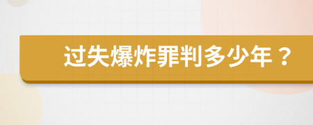 过失爆炸罪判多少年？