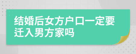 结婚后女方户口一定要迁入男方家吗