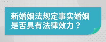 新婚姻法规定事实婚姻是否具有法律效力？