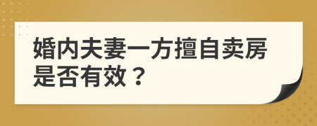 婚内夫妻一方擅自卖房是否有效？