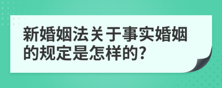 新婚姻法关于事实婚姻的规定是怎样的?