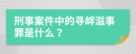 刑事案件中的寻衅滋事罪是什么？