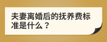 夫妻离婚后的抚养费标准是什么？