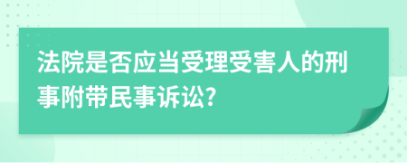 法院是否应当受理受害人的刑事附带民事诉讼?