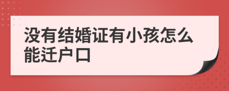 没有结婚证有小孩怎么能迁户口