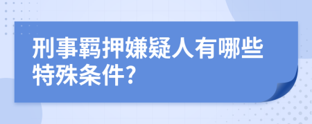 刑事羁押嫌疑人有哪些特殊条件?