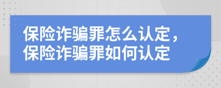 保险诈骗罪怎么认定，保险诈骗罪如何认定