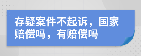 存疑案件不起诉，国家赔偿吗，有赔偿吗