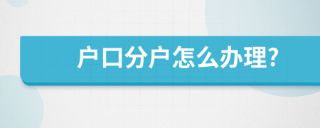 户口分户怎么办理?