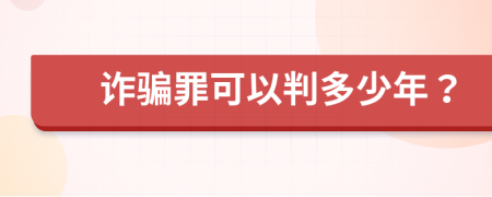 诈骗罪可以判多少年？