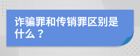 诈骗罪和传销罪区别是什么？