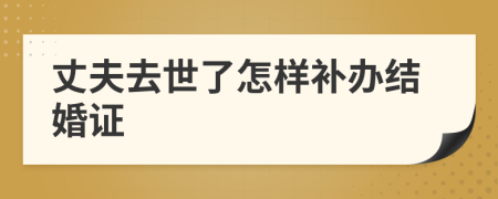 丈夫去世了怎样补办结婚证