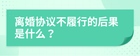 离婚协议不履行的后果是什么？
