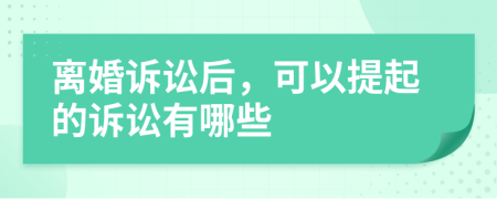 离婚诉讼后，可以提起的诉讼有哪些