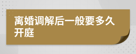 离婚调解后一般要多久开庭