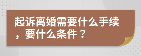 起诉离婚需要什么手续，要什么条件？