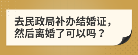 去民政局补办结婚证，然后离婚了可以吗？
