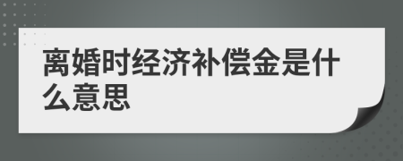 离婚时经济补偿金是什么意思