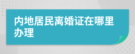 内地居民离婚证在哪里办理