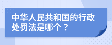 中华人民共和国的行政处罚法是哪个？