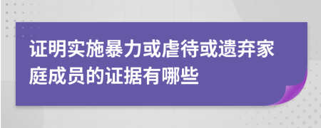 证明实施暴力或虐待或遗弃家庭成员的证据有哪些