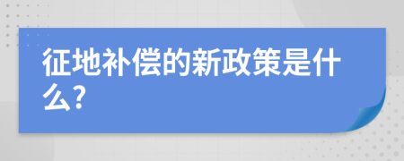 征地补偿的新政策是什么?