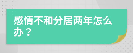 感情不和分居两年怎么办？