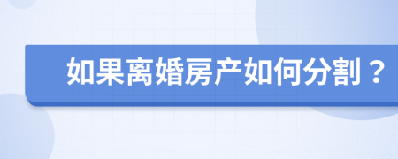 如果离婚房产如何分割？
