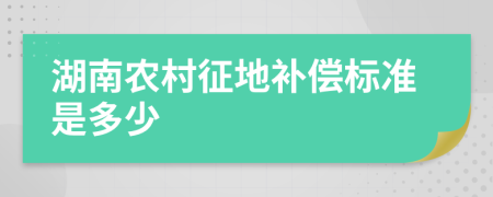 湖南农村征地补偿标准是多少