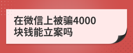 在微信上被骗4000块钱能立案吗