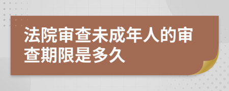 法院审查未成年人的审查期限是多久