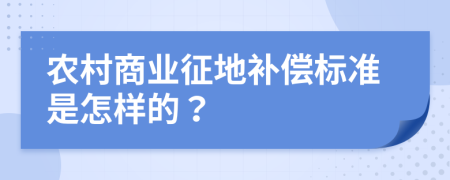 农村商业征地补偿标准是怎样的？