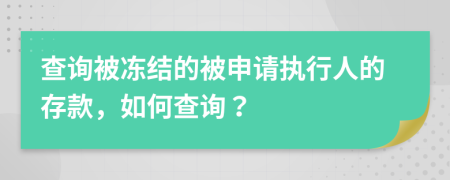 查询被冻结的被申请执行人的存款，如何查询？