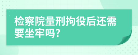 检察院量刑拘役后还需要坐牢吗?