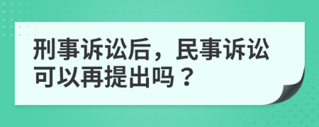 刑事诉讼后，民事诉讼可以再提出吗？