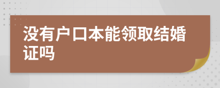 没有户口本能领取结婚证吗