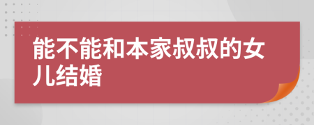 能不能和本家叔叔的女儿结婚