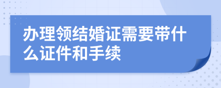 办理领结婚证需要带什么证件和手续