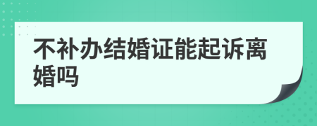 不补办结婚证能起诉离婚吗