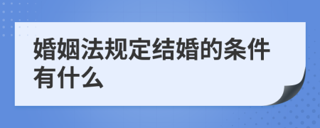 婚姻法规定结婚的条件有什么