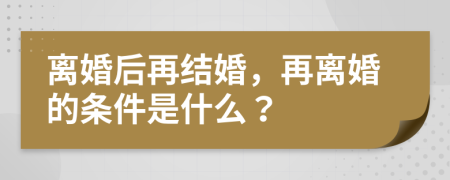 离婚后再结婚，再离婚的条件是什么？