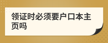 领证时必须要户口本主页吗