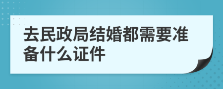 去民政局结婚都需要准备什么证件