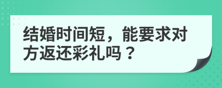 结婚时间短，能要求对方返还彩礼吗？