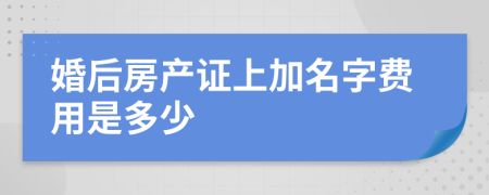 婚后房产证上加名字费用是多少